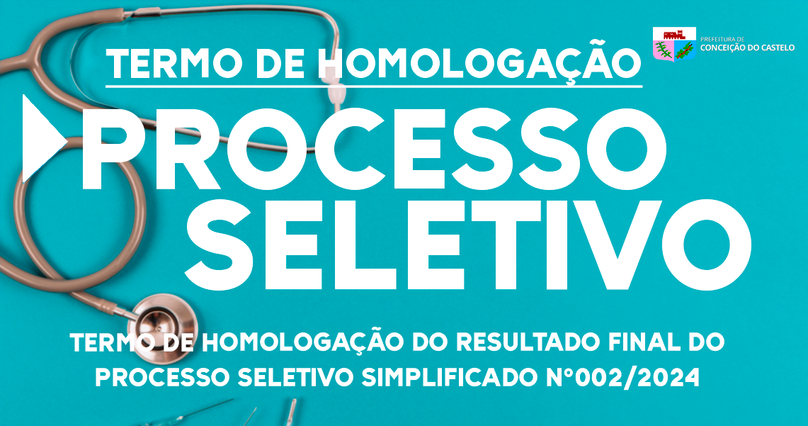 HOMOLOGAÇÃO DO RESULTADO FINAL - PROCESSO SELETIVO Nº 002/2024
